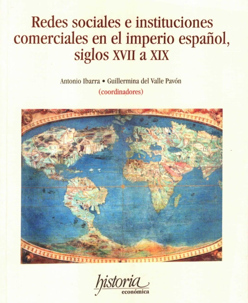 Redes sociales e instituciones comerciales en el imperio español, siglos XVII a XIX por Antonio Ibarra y Guillermina del Valle Pavón (coordinadores).