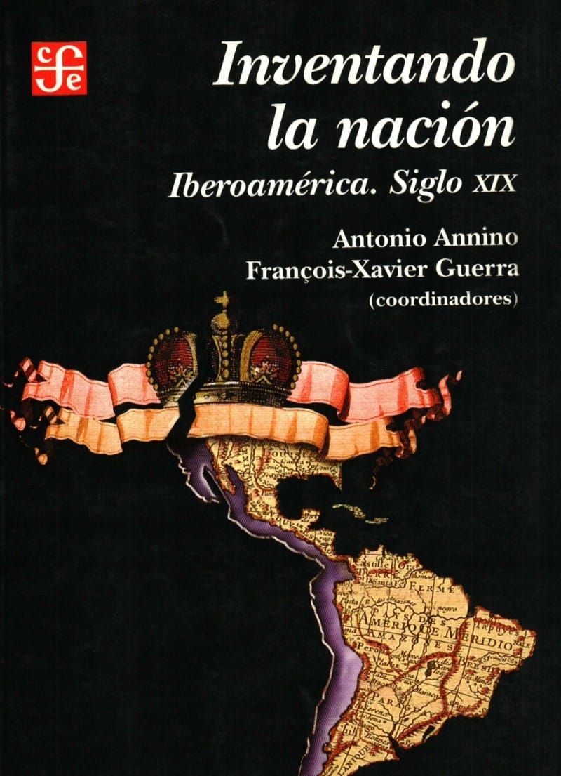 Inventando la nación. Iberoamérica. Siglo XIX por Antonio Annino y Francois-Xavier Guerra (coordinadores).