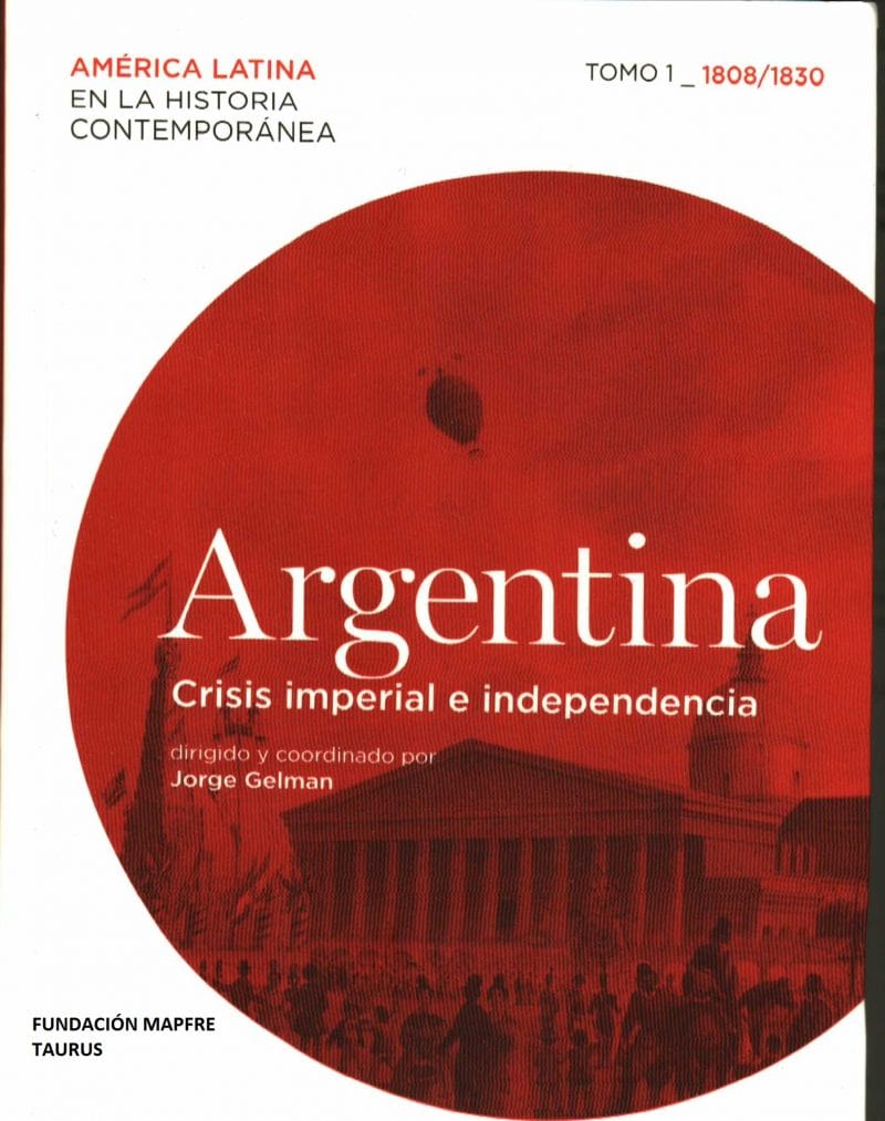 Gelman, Jorge (dirigido y coordinado). Argentina: Crisis imperial e independencia. América Latina en la Historia Contemporánea. Tomo 1 (1808-1830)