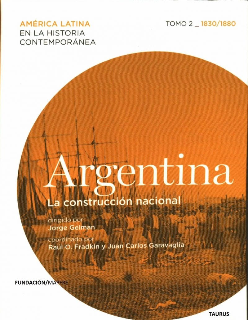 Gelman, Jorge (dirección), Fradkin, Raúl y Garavaglia, Juan Carlos (coordinación). Argentina: La construcción Nacional. América Latina en la Historia Contemporanea. Tomo 2 (1830/1880)