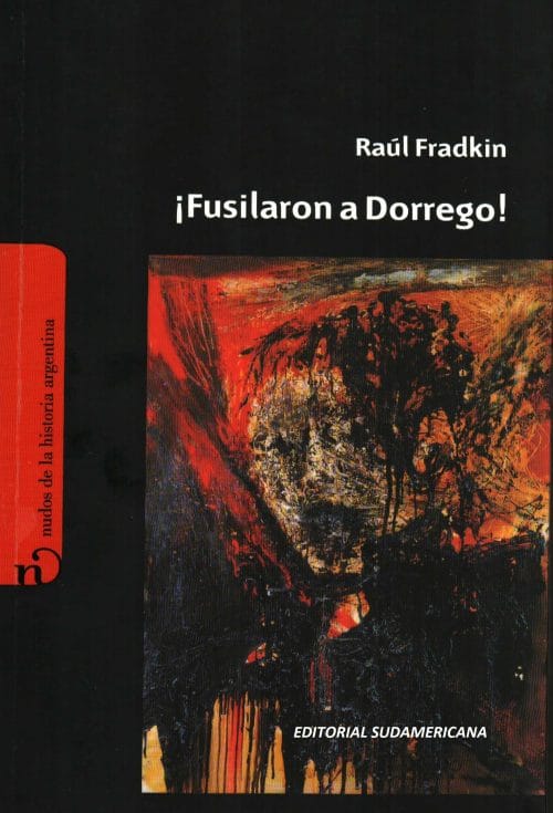 ¡Fusilaron a Dorrego! por Raúl Fradkin.