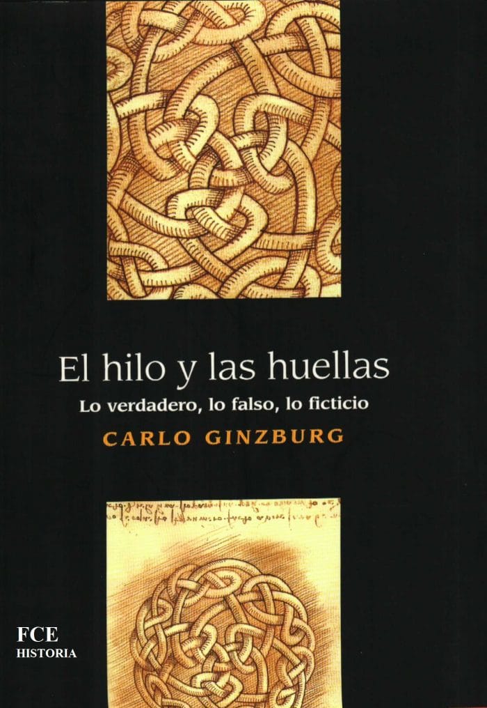 El hilo y las huellas, lo verdadero, lo falso, lo ficticio, de Carlo Ginzburg.