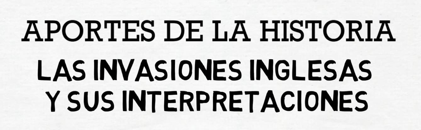 Las invasiones inglesas y sus interpretaciones.