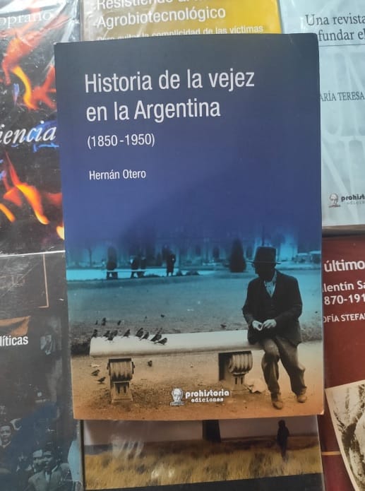 «Historia de la vejez (1859-1950)» por Hernán Otero (Rosario, 2020). Prohistoria Ediciones.