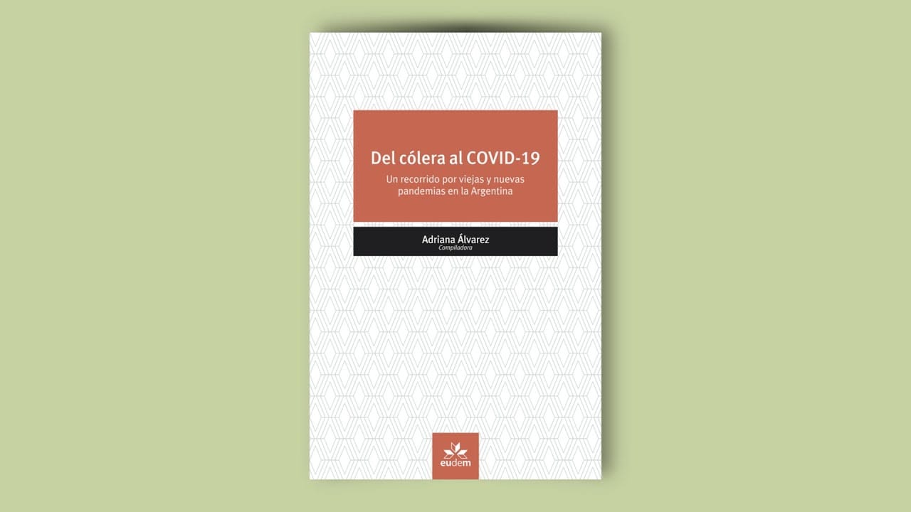 Del cólera al COVID-19. Un recorrido por viejas y nuevas pandemias en la Argentina. Adriana Álvarez (Compiladora).