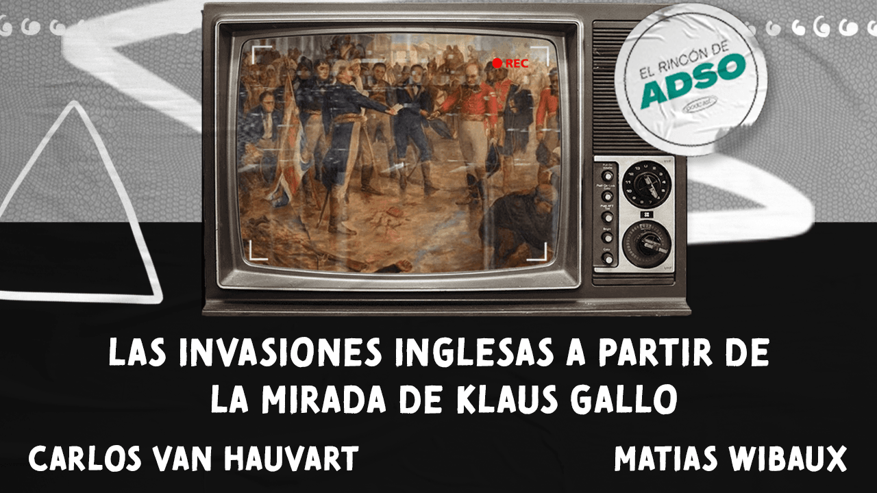 El rincón de Adso Podcast – Ep. 46 – Las Invasiones Inglesas a partir de la mirada de Klaus Gallo.