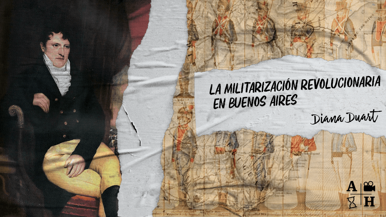 La militarización revolucionaria en Buenos Aires | Diana Duart | Cap 3 | Independencias