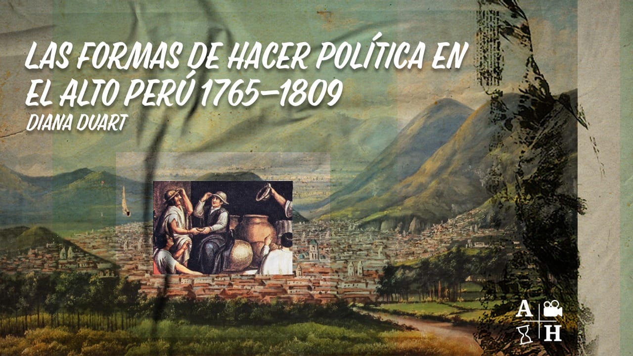 Las formas de hacer política en el Alto Perú 1765-1809 | Diana Duart | Cap 7 | Independencias