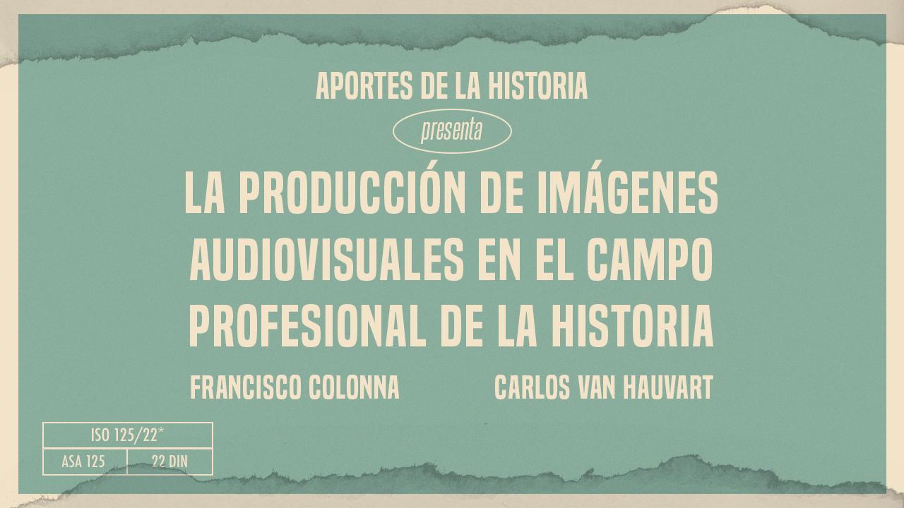 La producción de imágenes audiovisuales en el campo profesional de la historia. Francisco Colonna – Carlos Van Hauvart