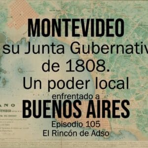Montevideo y su Junta Gubernativa de 1808, un poder local enfrentado a Buenos Aires. El Rincón de Adso. Ep.105