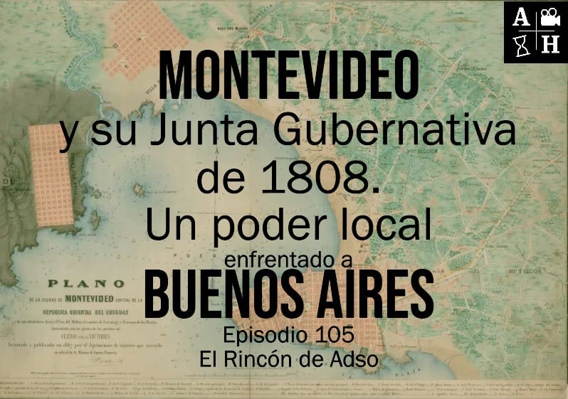 Montevideo y su Junta Gubernativa de 1808, un poder local enfrentado a Buenos Aires. El Rincón de Adso. Ep.105