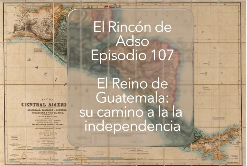 El Reino de Guatemala y su camino a la independencia. Ep.107