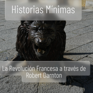 «EL TEMPERAMENTO REVOLUCIONARIO. Cómo se forjó la Revolución francesa, París, 1748-1789», a través de Robert Darnton. capítulo 1.