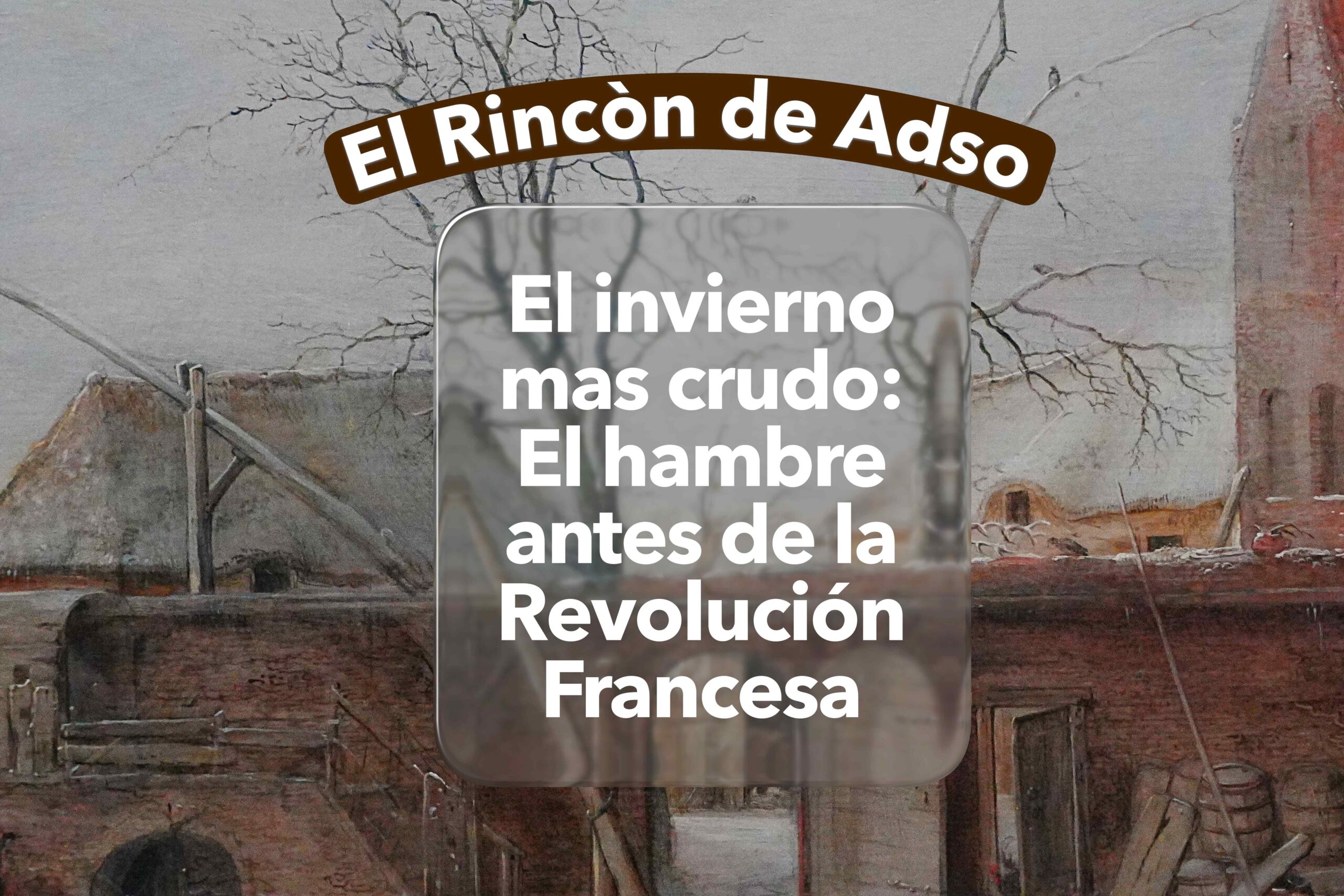 El invierno mas crudo: el hambre antes de la Revolución Francesa . El Rincón de Adso Episodio 111