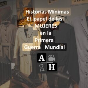 El Rol de las Mujeres en la Primer Guerra Mundial. Historias Mínimas. Diana Duart.